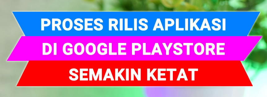 Rilis Aplikasi Android Di Google Playstore Semakin Ketat